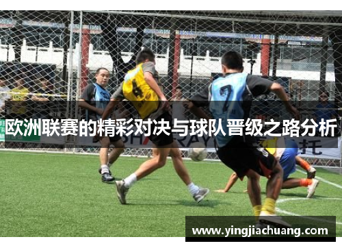 欧洲联赛的精彩对决与球队晋级之路分析