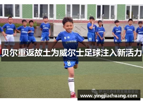 贝尔重返故土为威尔士足球注入新活力